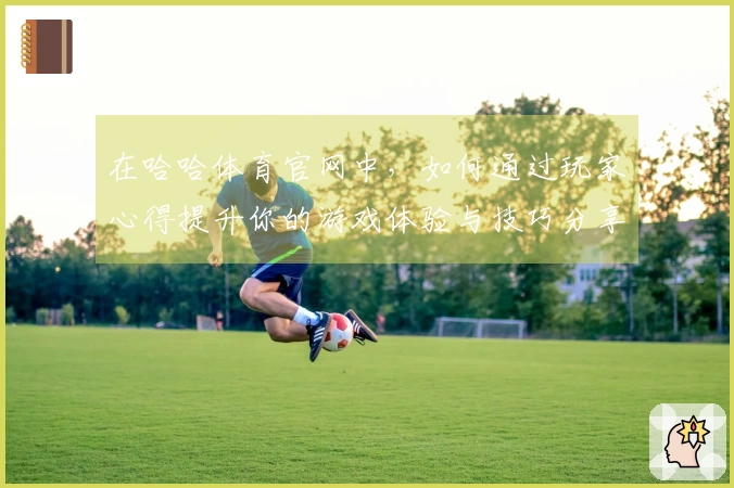 在哈哈体育官网中，如何通过玩家心得提升你的游戏体验与技巧分享