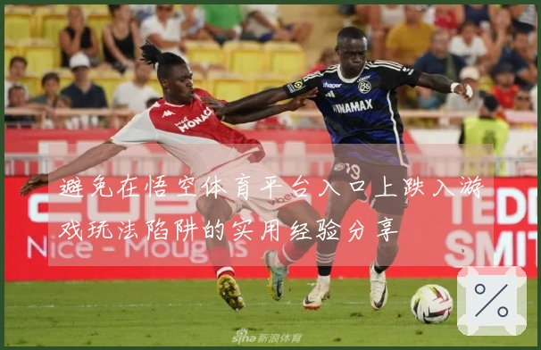 避免在悟空体育平台入口上跌入游戏玩法陷阱的实用经验分享