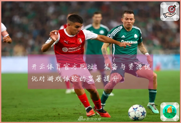 开云体育官方网址：装备与资源优化对游戏体验的显著提升