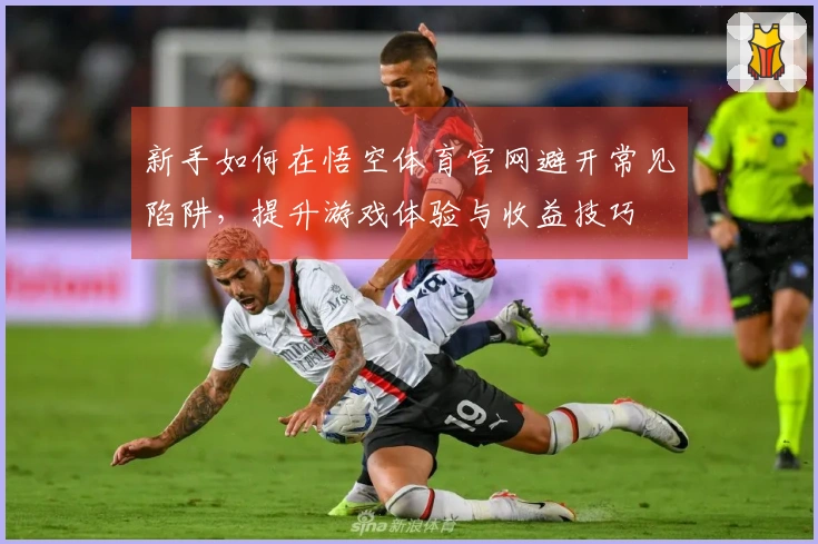 新手如何在悟空体育官网避开常见陷阱，提升游戏体验与收益技巧