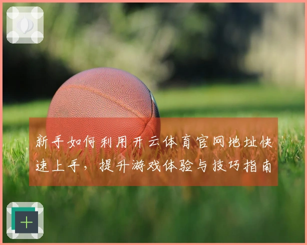 新手如何利用开云体育官网地址快速上手，提升游戏体验与技巧指南