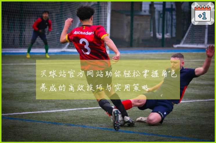 买球站官方网站助你轻松掌握角色养成的高效技巧与实用策略