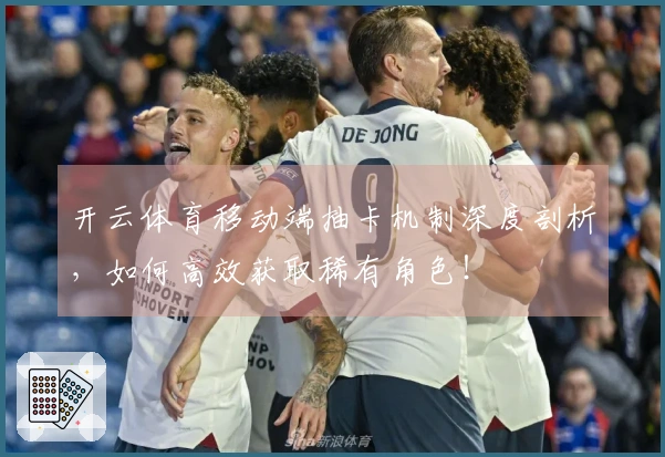 开云体育移动端抽卡机制深度剖析，如何高效获取稀有角色！