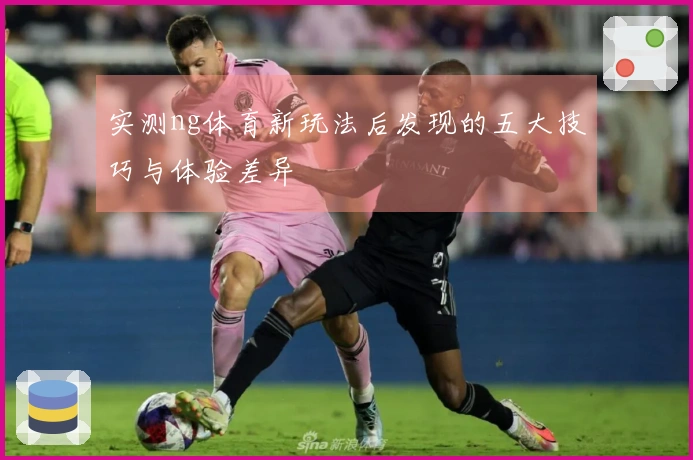 实测ng体育新玩法后发现的五大技巧与体验差异