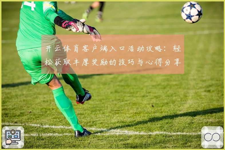 开云体育客户端入口活动攻略：轻松获取丰厚奖励的技巧与心得分享
