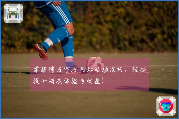 掌握博万官方网站活动技巧，轻松提升游戏体验与收益！