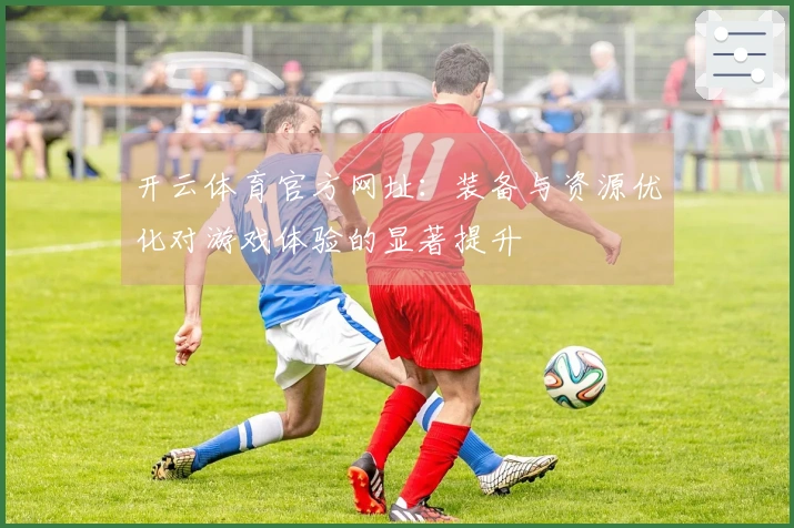 开云体育官方网址：装备与资源优化对游戏体验的显著提升