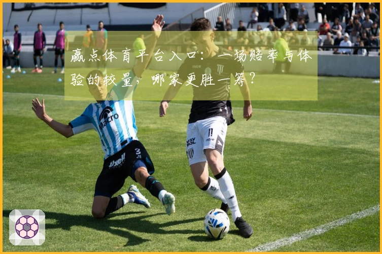 赢点体育平台入口：一场赔率与体验的较量，哪家更胜一筹？
